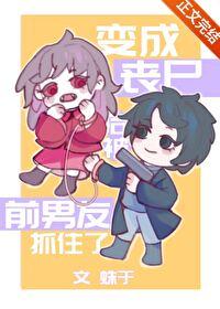 变成丧尸后被前男友抓住了完结了吗