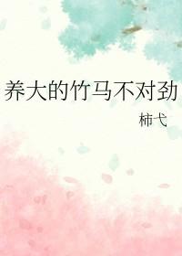 养大的竹马不对劲免费视频
