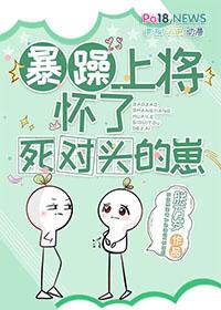 暴躁上将怀了死对头的崽未删减免费阅读