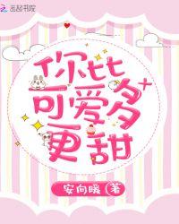 你比可爱多更甜全文免费阅读