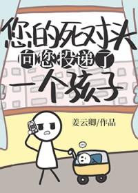 死对头向您投递了个孩子by姜云卿在线观看