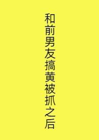 和前男友搞黄被抓之后西欧