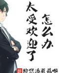 太受欢迎了怎么办完整版
