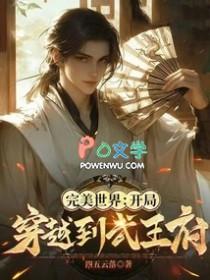 完美世界开局穿越到武王府 在线阅读
