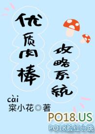 优质肉棒攻略系统(np高辣文)_PO18网