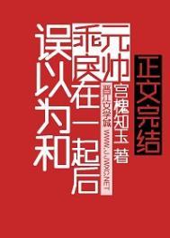 误以为和乖戾元帅在一起后by宫槐知玉
