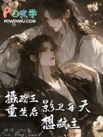 摄政王重生后,影卫每天想弑主