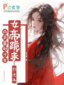 边关签到十年，女帝跪求别造反